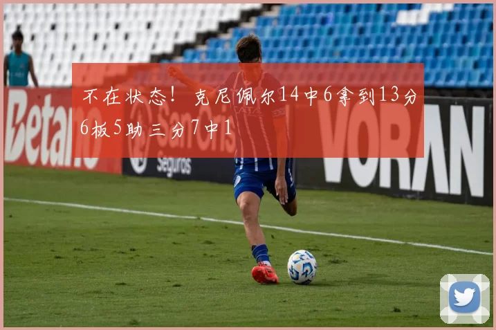 不在状态！克尼佩尔14中6拿到13分6板5助三分7中1